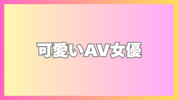 可愛いAV女優おすすめランキングTOP34！芸能人・アイドルより全然かわいいセクシー女優！