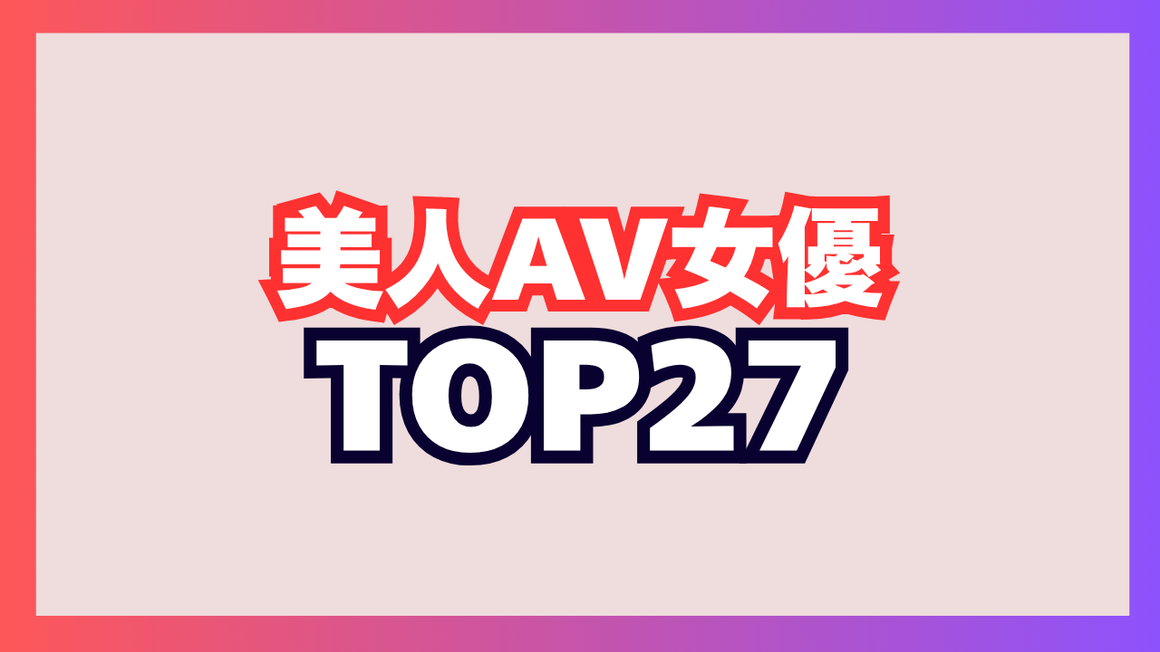 美人AV女優おすすめエロ動画ランキングTOP25!顔面最強な美貌を持つ超絶セクシー女優まとめ