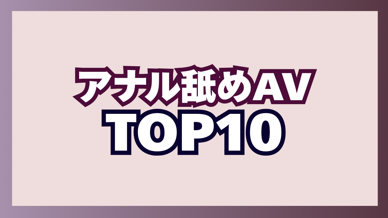 アナル舐めAVおすすめエロ動画TOP10!AV女優が男のアナルを舐めまくってるド変態プレイ!